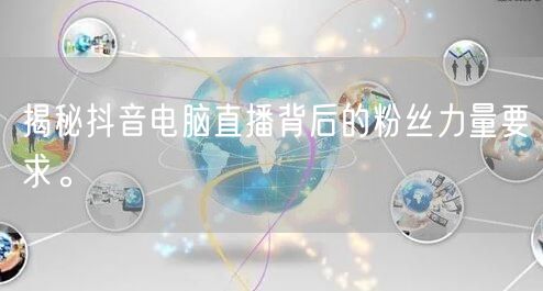 揭秘抖音电脑直播背后的粉丝力量要求。