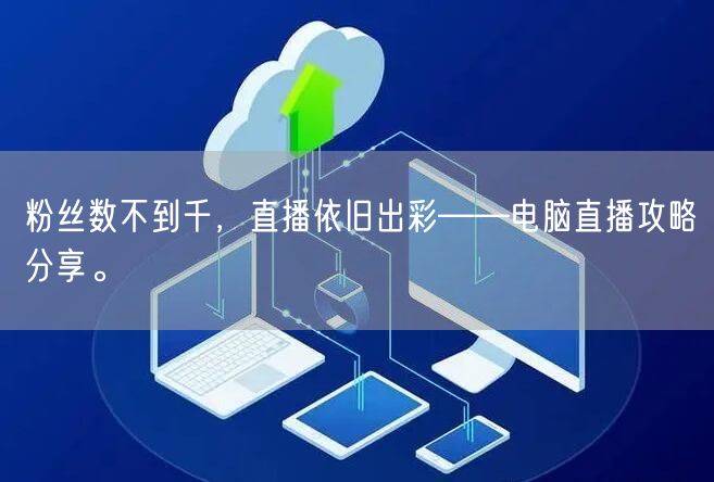 粉丝数不到千，直播依旧出彩——电脑直播攻略分享。