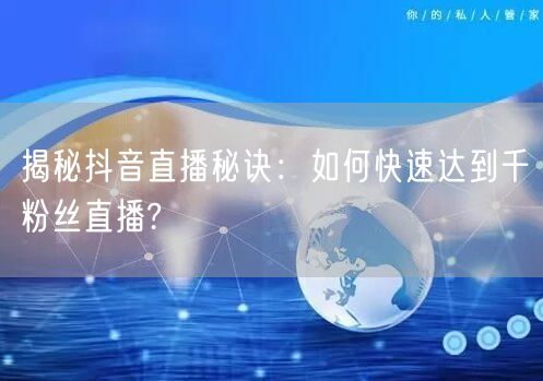 揭秘抖音直播秘诀：如何快速达到千粉丝直播?