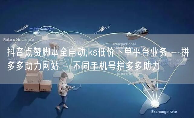 抖音点赞脚本全自动,ks低价下单平台业务 - 拼多多助力网站 - 不同手机号拼多