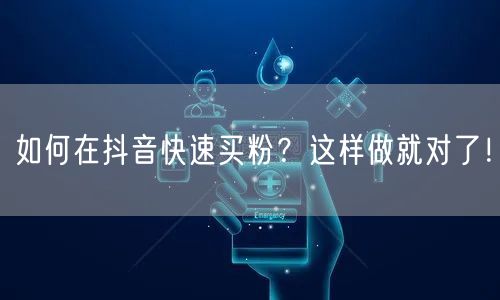 如何在抖音快速买粉？这样做就对了！