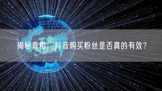 揭秘真相：抖音购买粉丝是否真的有效？