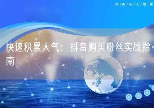 快速积累人气：抖音购买粉丝实战指南