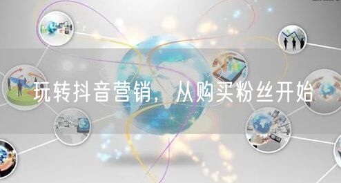 玩转抖音营销，从购买粉丝开始