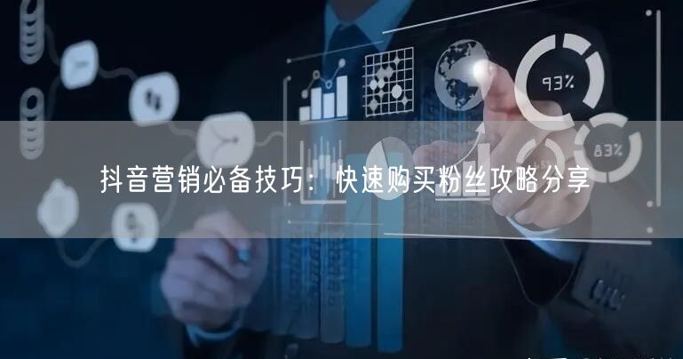 抖音营销必备技巧：快速购买粉丝攻略分享