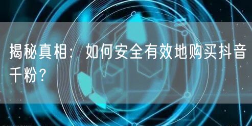 揭秘真相：如何安全有效地购买抖音千粉？