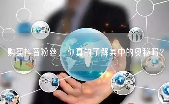 购买抖音粉丝，你真的了解其中的奥秘吗？