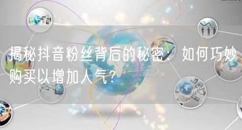 揭秘抖音粉丝背后的秘密：如何巧妙购买以增加人气？