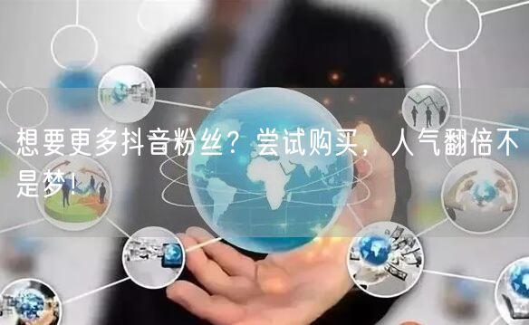 想要更多抖音粉丝？尝试购买，人气翻倍不是梦！