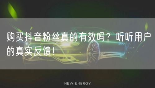 购买抖音粉丝真的有效吗？听听用户的真实反馈！