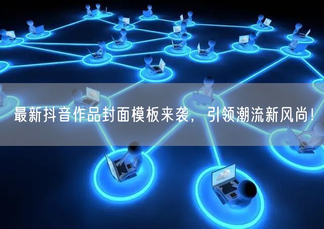 最新抖音作品封面模板来袭，引领潮流新风尚！