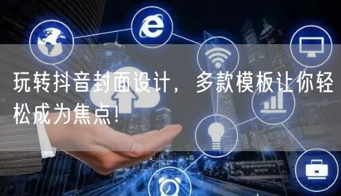 玩转抖音封面设计，多款模板让你轻松成为焦点！