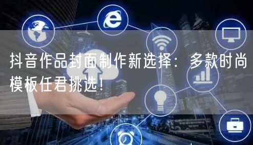 抖音作品封面制作新选择：多款时尚模板任君挑选！