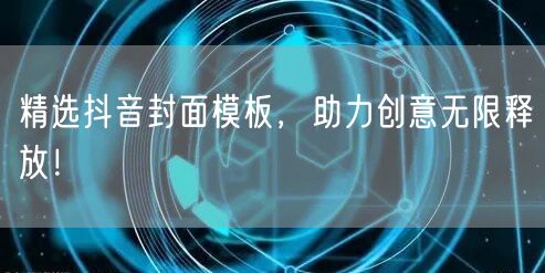 精选抖音封面模板，助力创意无限释放！