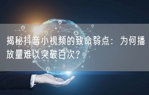 揭秘抖音小视频的致命弱点：为何播放量难以突破百次？