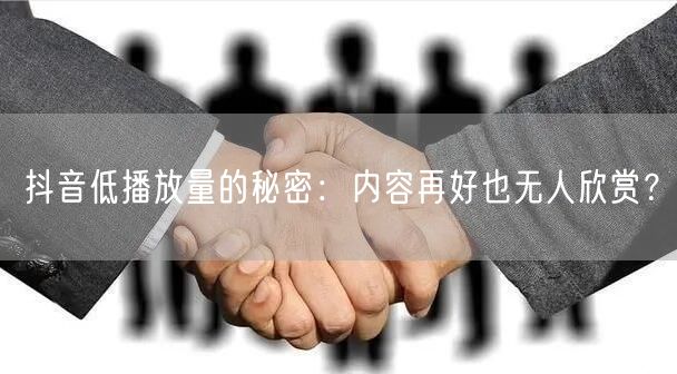 抖音低播放量的秘密：内容再好也无人欣赏？