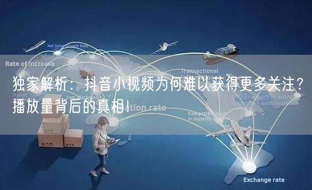 独家解析：抖音小视频为何难以获得更多关注？播放量背后的真相！