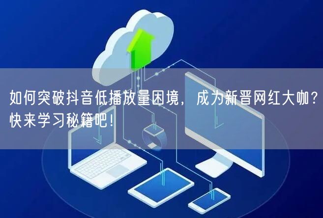 如何突破抖音低播放量困境，成为新晋网红大咖？快来学习秘籍吧！