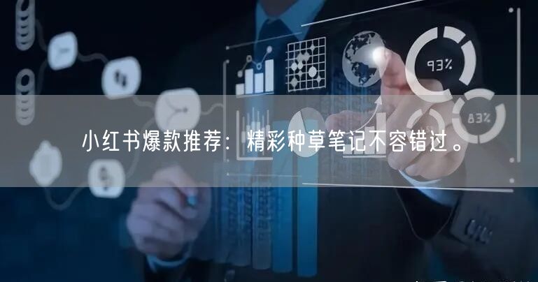 小红书爆款推荐：精彩种草笔记不容错过。