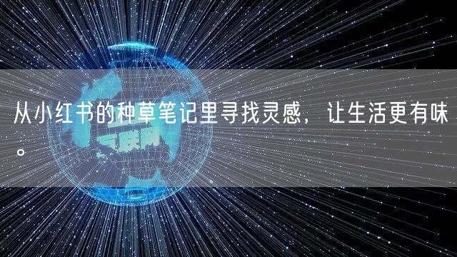从小红书的种草笔记里寻找灵感，让生活更有味。