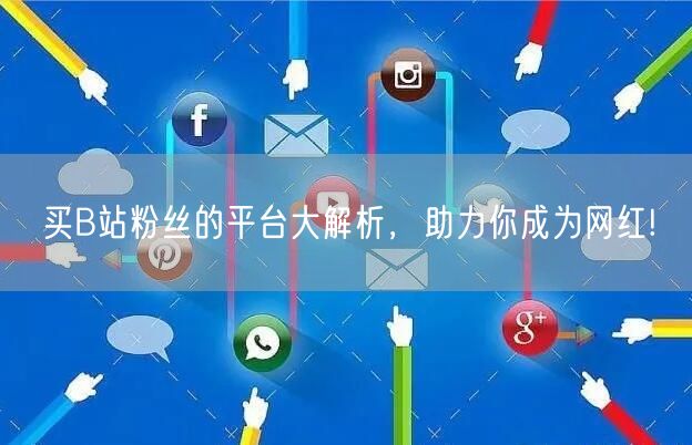 买B站粉丝的平台大解析，助力你成为网红!