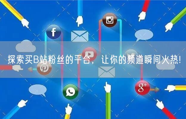 探索买B站粉丝的平台，让你的频道瞬间火热!