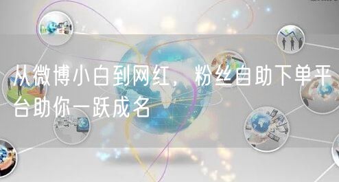 从微博小白到网红，粉丝自助下单平台助你一跃成名