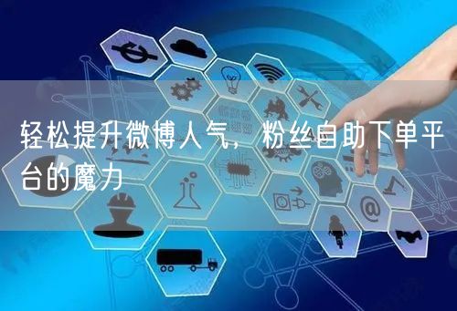 轻松提升微博人气，粉丝自助下单平台的魔力