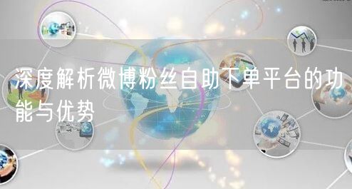 深度解析微博粉丝自助下单平台的功能与优势