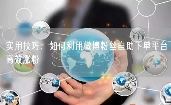 实用技巧：如何利用微博粉丝自助下单平台高效涨粉