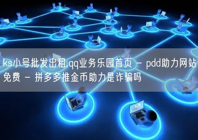ks小号批发出租,qq业务乐园首页 - pdd助力网站免费 - 拼多多推金币助力