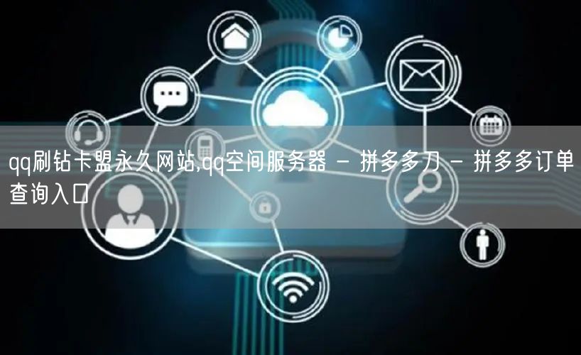 qq刷钻卡盟永久网站,qq空间服务器 - 拼多多刀 - 拼多多订单查询入口