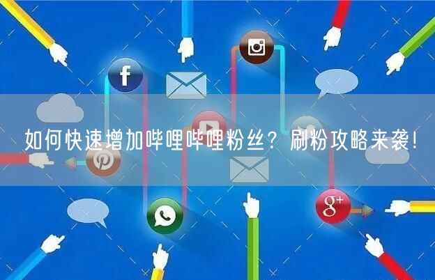 如何快速增加哔哩哔哩粉丝？刷粉攻略来袭！