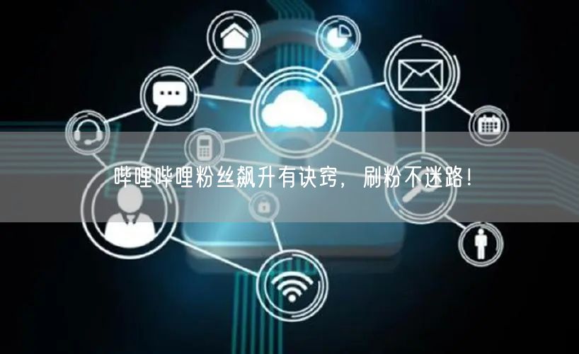 哔哩哔哩粉丝飙升有诀窍，刷粉不迷路！