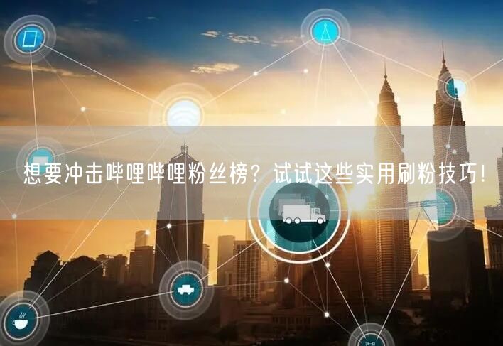想要冲击哔哩哔哩粉丝榜？试试这些实用刷粉技巧！