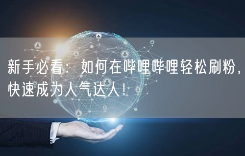 新手必看：如何在哔哩哔哩轻松刷粉，快速成为人气达人！