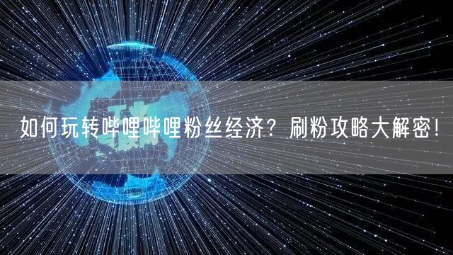 如何玩转哔哩哔哩粉丝经济？刷粉攻略大解密！