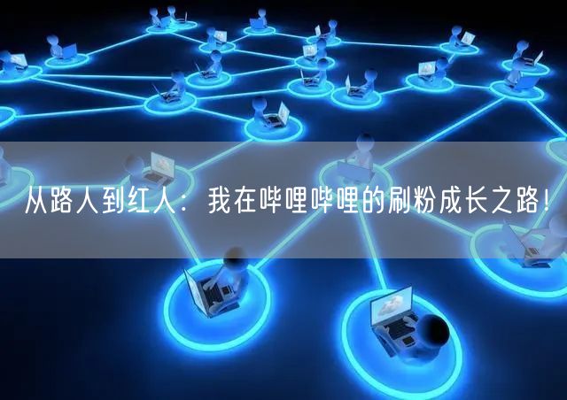 从路人到红人：我在哔哩哔哩的刷粉成长之路！