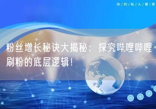 粉丝增长秘诀大揭秘：探究哔哩哔哩刷粉的底层逻辑！