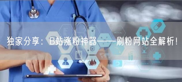独家分享：B站涨粉神器——刷粉网站全解析！