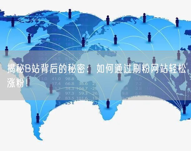 揭秘B站背后的秘密：如何通过刷粉网站轻松涨粉！
