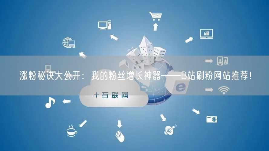 涨粉秘诀大公开：我的粉丝增长神器——B站刷粉网站推荐！