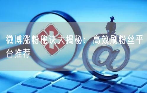 微博涨粉秘诀大揭秘：高效刷粉丝平台推荐