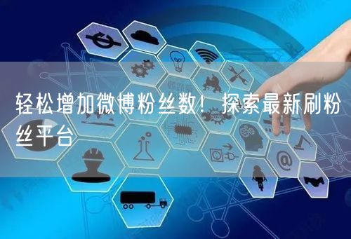 轻松增加微博粉丝数！探索最新刷粉丝平台