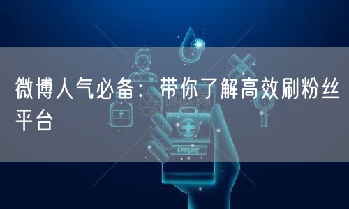 微博人气必备：带你了解高效刷粉丝平台