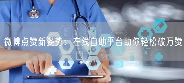 微博点赞新姿势：在线自助平台助你轻松破万赞