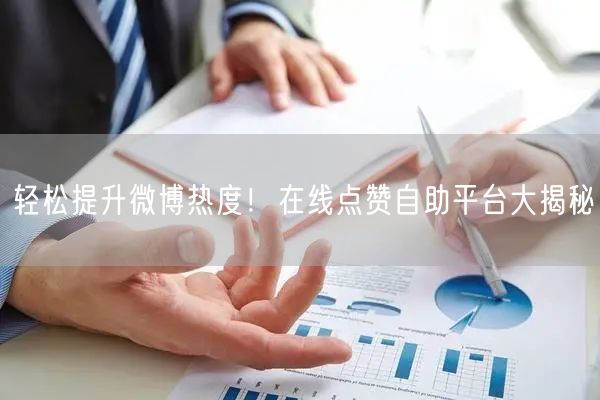 轻松提升微博热度！在线点赞自助平台大揭秘