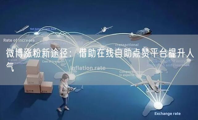 微博涨粉新途径：借助在线自助点赞平台提升人气