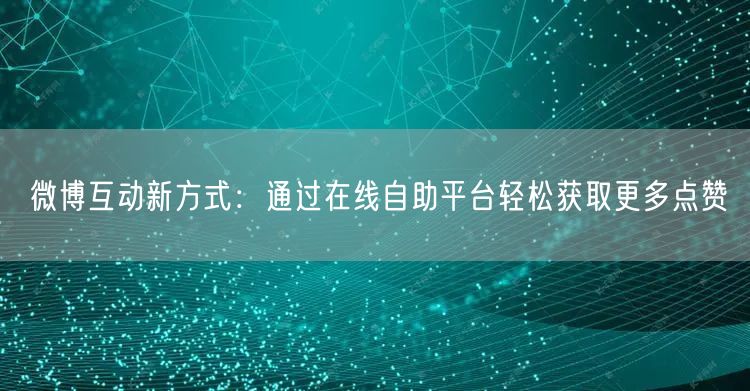 微博互动新方式：通过在线自助平台轻松获取更多点赞