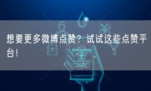 想要更多微博点赞？试试这些点赞平台！